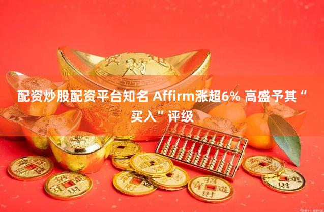 配资炒股配资平台知名 Affirm涨超6% 高盛予其“买入”评级