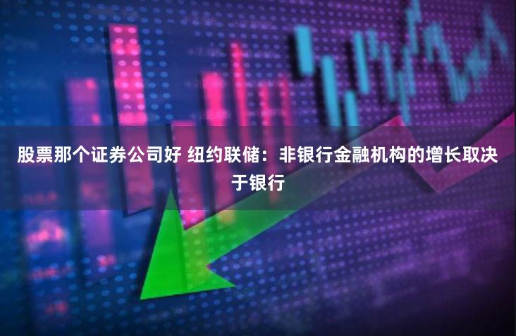 股票那个证券公司好 纽约联储：非银行金融机构的增长取决于银行