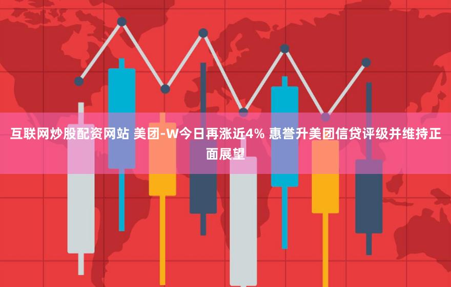 互联网炒股配资网站 美团-W今日再涨近4% 惠誉升美团信贷评级并维持正面展望