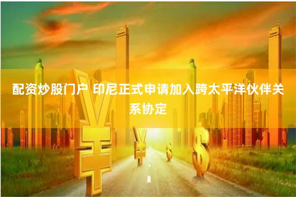 配资炒股门户 印尼正式申请加入跨太平洋伙伴关系协定