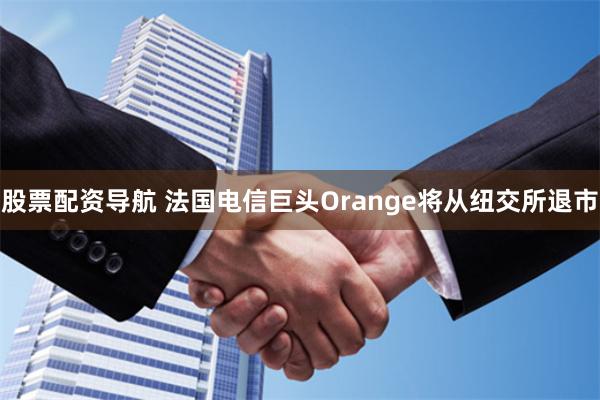 股票配资导航 法国电信巨头Orange将从纽交所退市