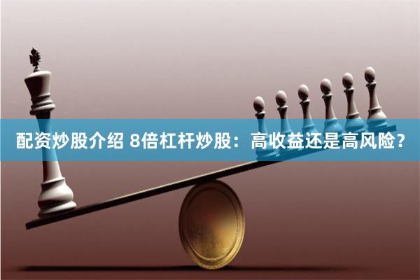 配资炒股介绍 8倍杠杆炒股：高收益还是高风险？