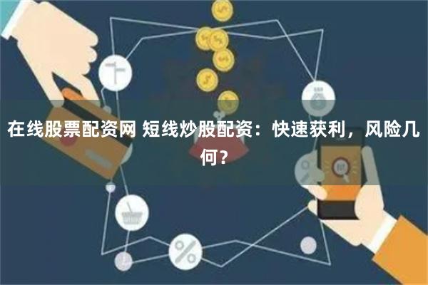 在线股票配资网 短线炒股配资：快速获利，风险几何？