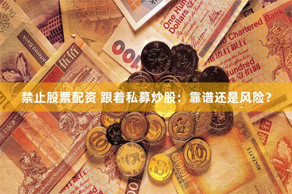 禁止股票配资 跟着私募炒股：靠谱还是风险？