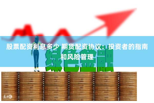 股票配资利息多少 期货配资协议：投资者的指南和风险管理