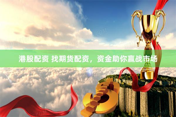 港股配资 找期货配资，资金助你赢战市场