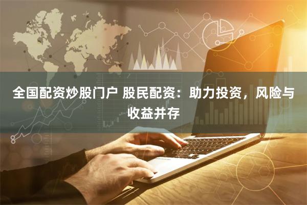 全国配资炒股门户 股民配资：助力投资，风险与收益并存
