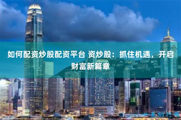 如何配资炒股配资平台 资炒股：抓住机遇，开启财富新篇章