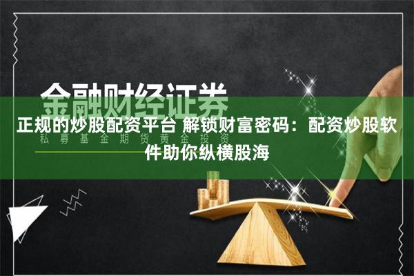 正规的炒股配资平台 解锁财富密码：配资炒股软件助你纵横股海