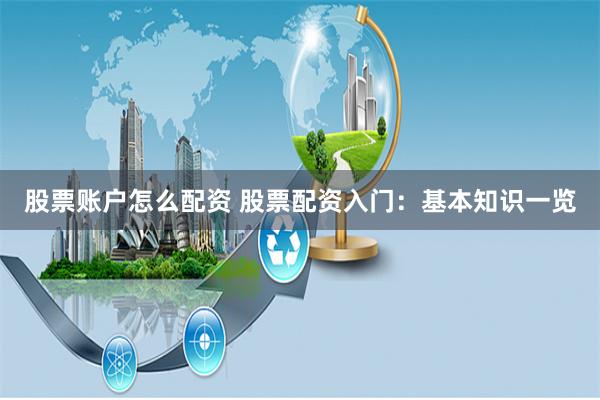 股票账户怎么配资 股票配资入门：基本知识一览
