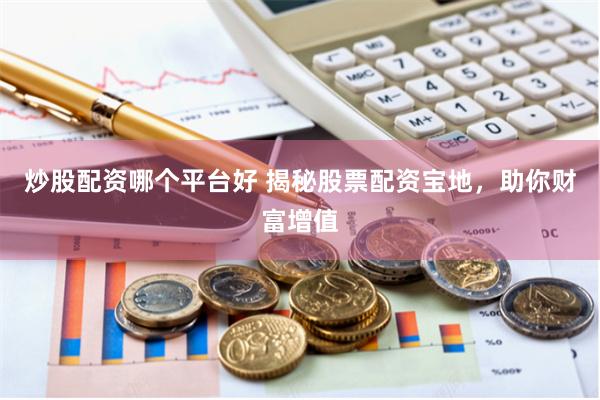 炒股配资哪个平台好 揭秘股票配资宝地，助你财富增值