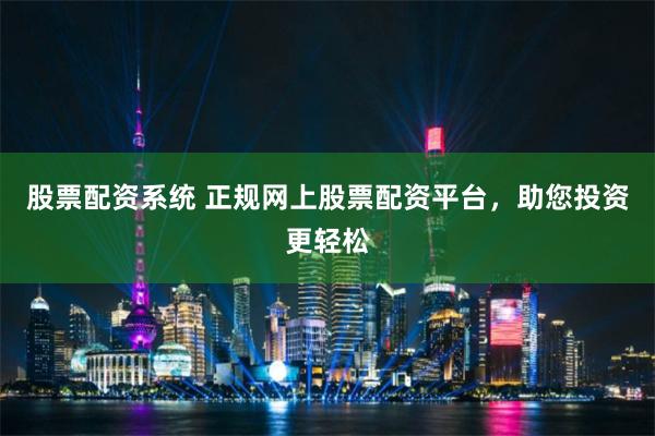 股票配资系统 正规网上股票配资平台，助您投资更轻松