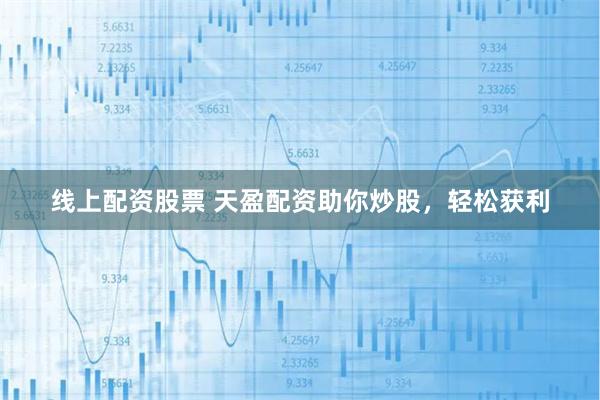 线上配资股票 天盈配资助你炒股，轻松获利