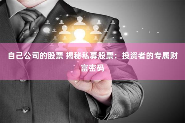 自己公司的股票 揭秘私募股票：投资者的专属财富密码