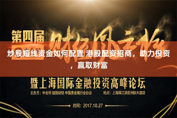 炒股短线资金如何配置 港股配资招商，助力投资，赢取财富