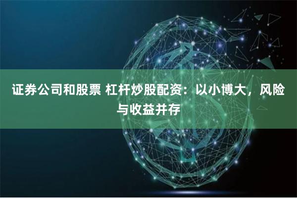证券公司和股票 杠杆炒股配资：以小博大，风险与收益并存