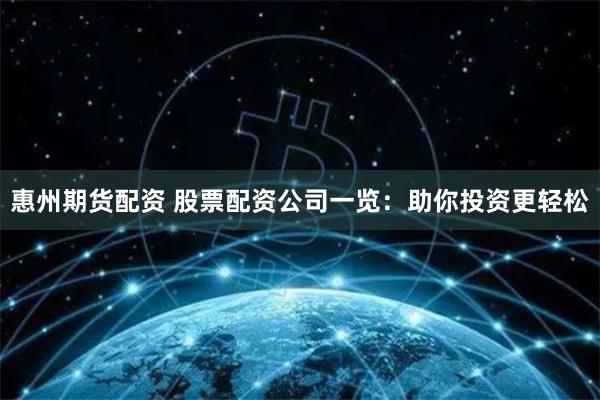 惠州期货配资 股票配资公司一览：助你投资更轻松