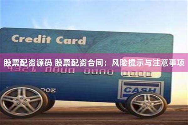 股票配资源码 股票配资合同：风险提示与注意事项