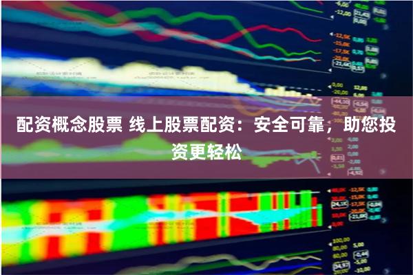 配资概念股票 线上股票配资：安全可靠，助您投资更轻松