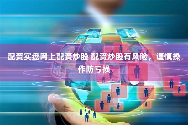 配资实盘网上配资炒股 配资炒股有风险，谨慎操作防亏损