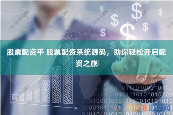 股票配资平 股票配资系统源码，助你轻松开启配资之旅