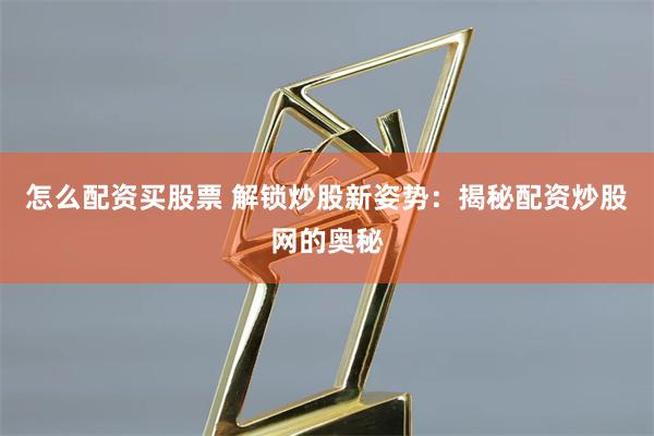 怎么配资买股票 解锁炒股新姿势：揭秘配资炒股网的奥秘